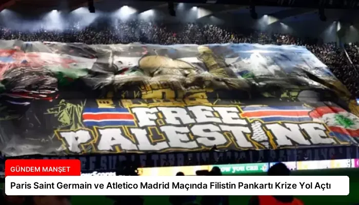 Paris Saint Germain ve Atletico Madrid Maçında Filistin Pankartı Krize Yol Açtı