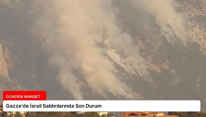 Gazze’de İsrail Saldırılarında Son Durum