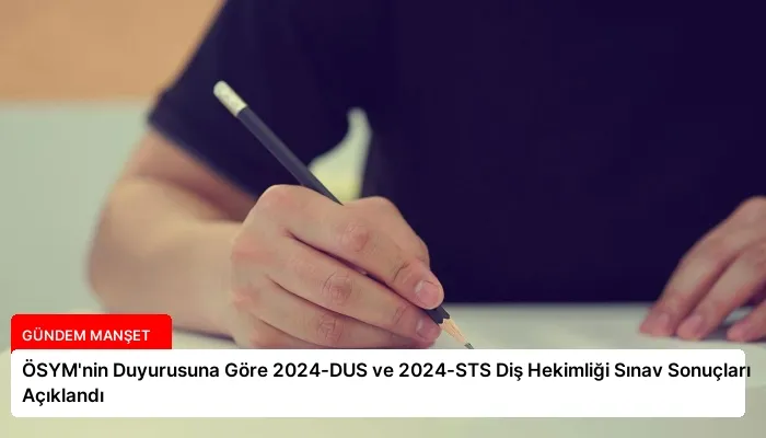 ÖSYM’nin Duyurusuna Göre 2024-DUS ve 2024-STS Diş Hekimliği Sınav Sonuçları Açıklandı