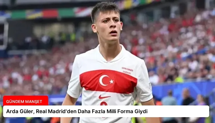 Arda Güler, Real Madrid’den Daha Fazla Milli Forma Giydi