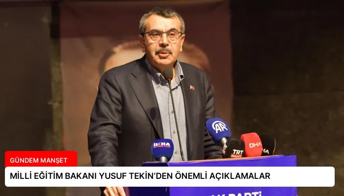 MİLLİ EĞİTİM BAKANI YUSUF TEKİN’DEN ÖNEMLİ AÇIKLAMALAR