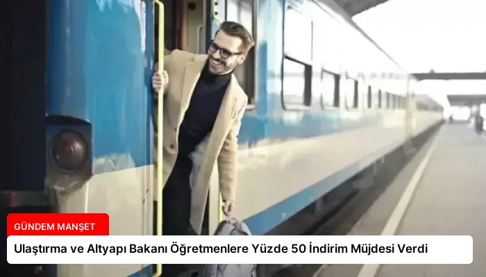 Ulaştırma ve Altyapı Bakanı Öğretmenlere Yüzde 50 İndirim Müjdesi Verdi
