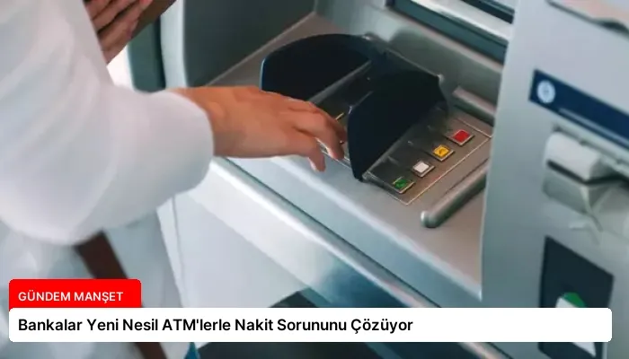 Bankalar Yeni Nesil ATM’lerle Nakit Sorununu Çözüyor