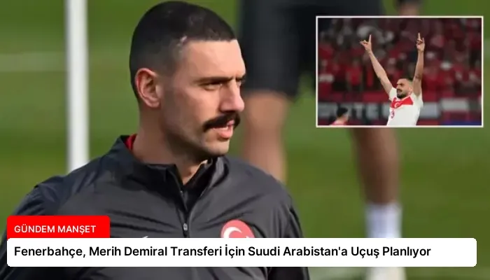 Fenerbahçe, Merih Demiral Transferi İçin Suudi Arabistan’a Uçuş Planlıyor