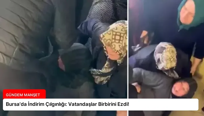 Bursa’da İndirim Çılgınlığı: Vatandaşlar Birbirini Ezdi!