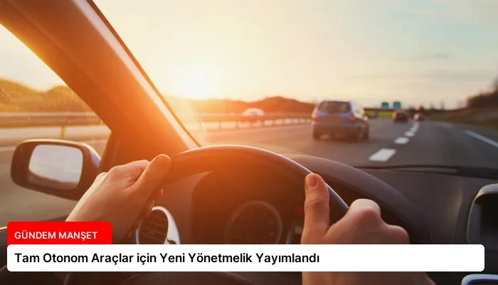 Tam Otonom Araçlar için Yeni Yönetmelik Yayımlandı