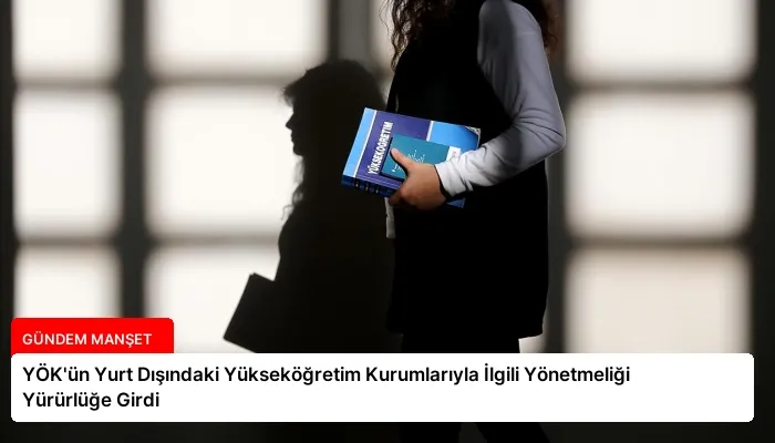 YÖK’ün Yurt Dışındaki Yükseköğretim Kurumlarıyla İlgili Yönetmeliği Yürürlüğe Girdi