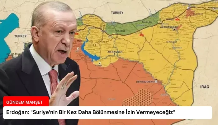 Erdoğan: “Suriye’nin Bir Kez Daha Bölünmesine İzin Vermeyeceğiz”