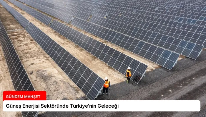 Güneş Enerjisi Sektöründe Türkiye’nin Geleceği