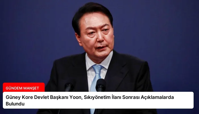 Güney Kore Devlet Başkanı Yoon, Sıkıyönetim İlanı Sonrası Açıklamalarda Bulundu