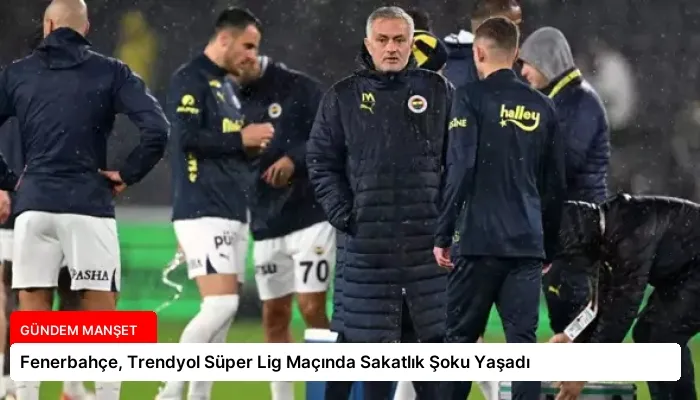 Fenerbahçe, Trendyol Süper Lig Maçında Sakatlık Şoku Yaşadı
