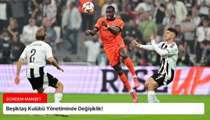 Beşiktaş Kulübü Yönetiminde Değişiklik!