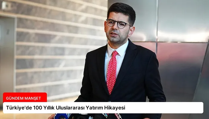 Türkiye’de 100 Yıllık Uluslararası Yatırım Hikayesi