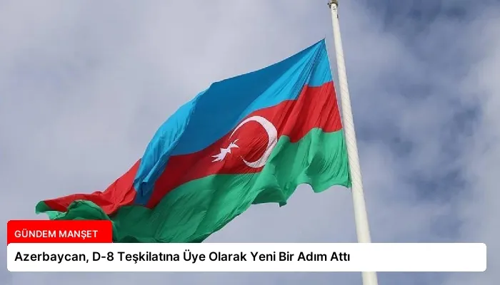 Azerbaycan, D-8 Teşkilatına Üye Olarak Yeni Bir Adım Attı