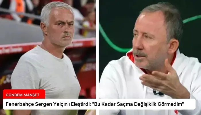 Fenerbahçe Sergen Yalçın’ı Eleştirdi: “Bu Kadar Saçma Değişiklik Görmedim”