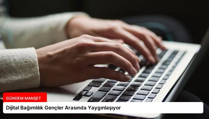 Dijital Bağımlılık Gençler Arasında Yaygınlaşıyor