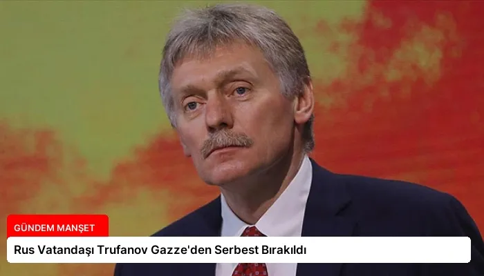 Rus Vatandaşı Trufanov Gazze’den Serbest Bırakıldı