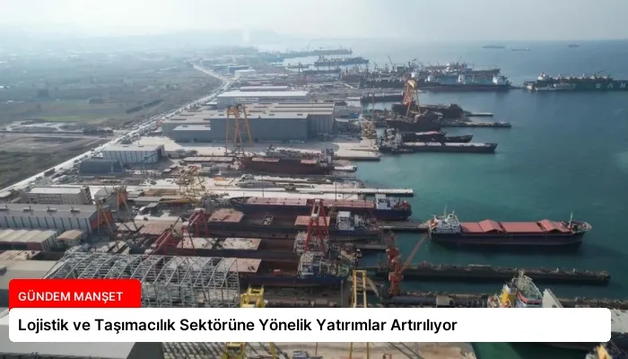 Lojistik ve Taşımacılık Sektörüne Yönelik Yatırımlar Artırılıyor