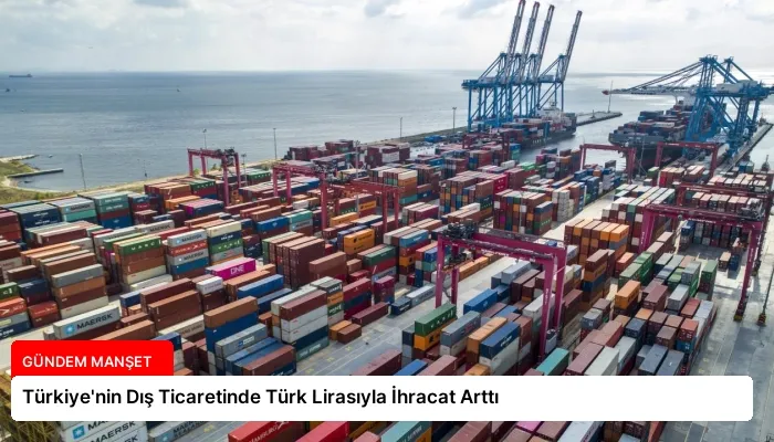 Türkiye’nin Dış Ticaretinde Türk Lirasıyla İhracat Arttı