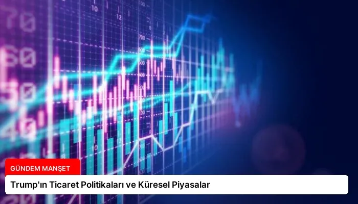 Trump’ın Ticaret Politikaları ve Küresel Piyasalar