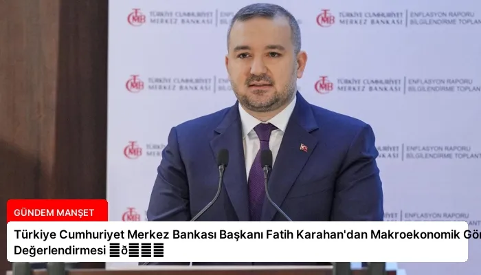 Türkiye Cumhuriyet Merkez Bankası Başkanı Fatih Karahan’dan Makroekonomik Görünüm Değerlendirmesi ⏬👇
