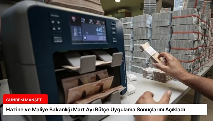Hazine ve Maliye Bakanlığı Mart Ayı Bütçe Uygulama Sonuçlarını Açıkladı