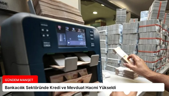 Bankacılık Sektöründe Kredi ve Mevduat Hacmi Yükseldi