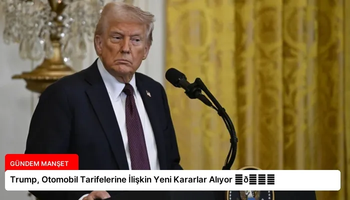 Trump, Otomobil Tarifelerine İlişkin Yeni Kararlar Alıyor ⏬👇