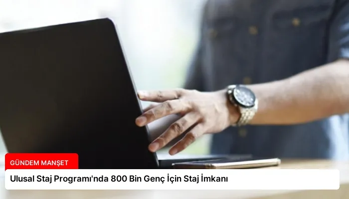 Ulusal Staj Programı’nda 800 Bin Genç İçin Staj İmkanı