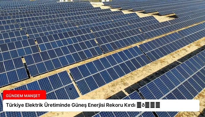 Türkiye Elektrik Üretiminde Güneş Enerjisi Rekoru Kırdı ⏬👇