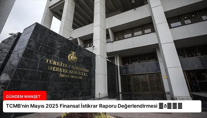 TCMB’nin Mayıs 2025 Finansal İstikrar Raporu Değerlendirmesi ⏬👇