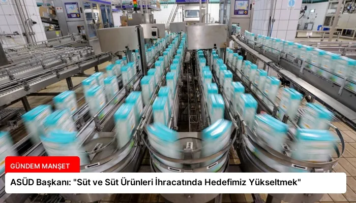 ASÜD Başkanı: “Süt ve Süt Ürünleri İhracatında Hedefimiz Yükseltmek”