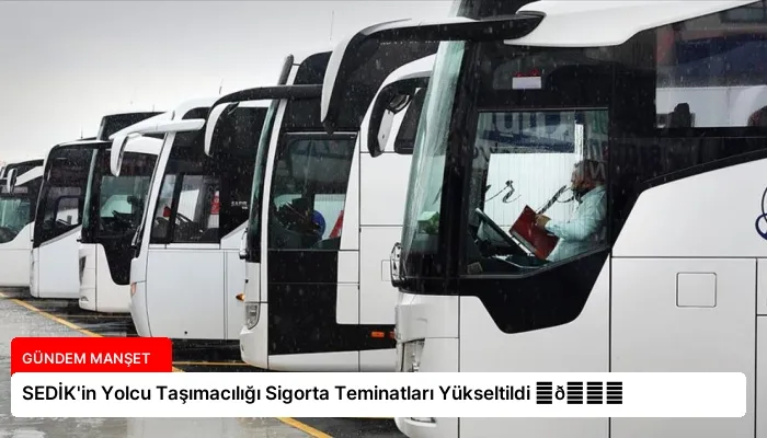 SEDİK’in Yolcu Taşımacılığı Sigorta Teminatları Yükseltildi ⏬👇