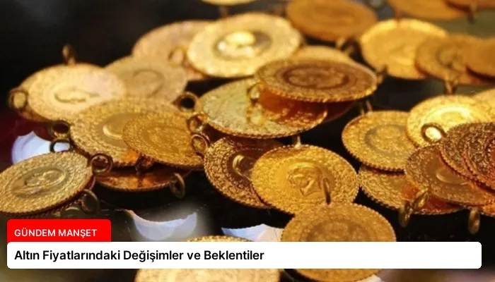 Altın Fiyatlarındaki Değişimler ve Beklentiler
