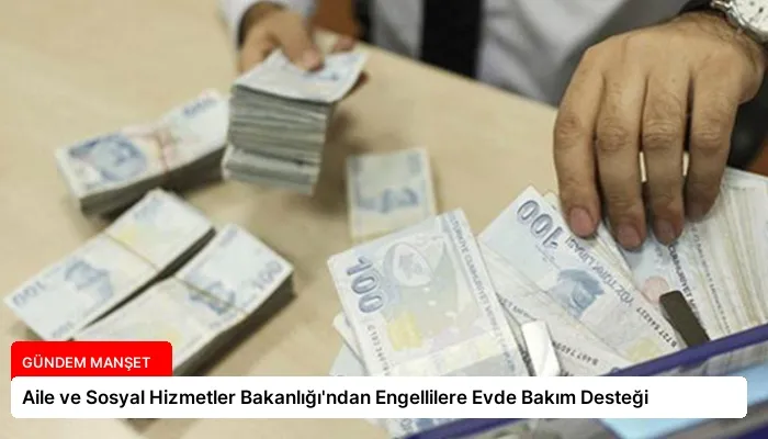 Aile ve Sosyal Hizmetler Bakanlığı’ndan Engellilere Evde Bakım Desteği