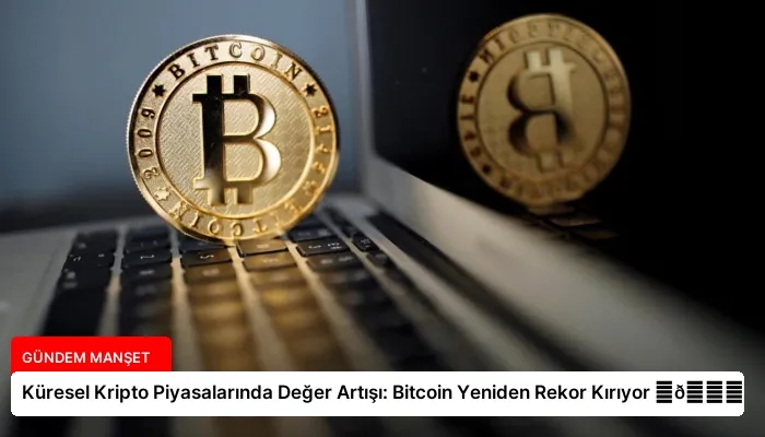 Küresel Kripto Piyasalarında Değer Artışı: Bitcoin Yeniden Rekor Kırıyor ⏬👇