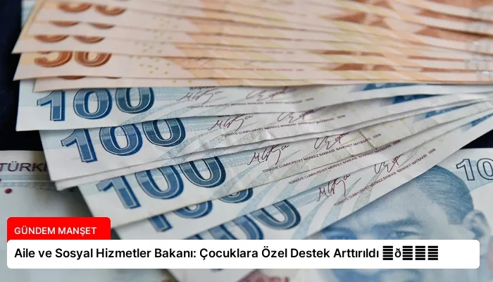 Aile ve Sosyal Hizmetler Bakanı: Çocuklara Özel Destek Arttırıldı ⏬👇