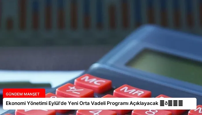 Ekonomi Yönetimi Eylül’de Yeni Orta Vadeli Programı Açıklayacak ⏬👇