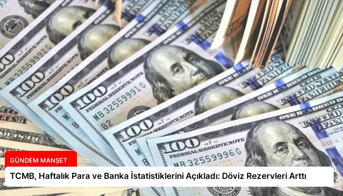 TCMB, Haftalık Para ve Banka İstatistiklerini Açıkladı: Döviz Rezervleri Arttı