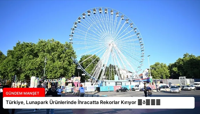 Türkiye, Lunapark Ürünlerinde İhracatta Rekorlar Kırıyor ⏬👇