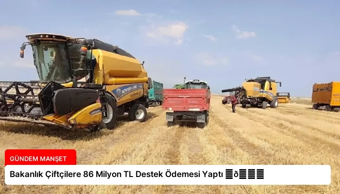 Bakanlık Çiftçilere 86 Milyon TL Destek Ödemesi Yaptı ⏬👇