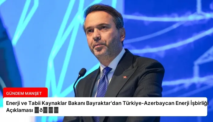 Enerji ve Tabii Kaynaklar Bakanı Bayraktar’dan Türkiye-Azerbaycan Enerji İşbirliği Açıklaması ⏬👇