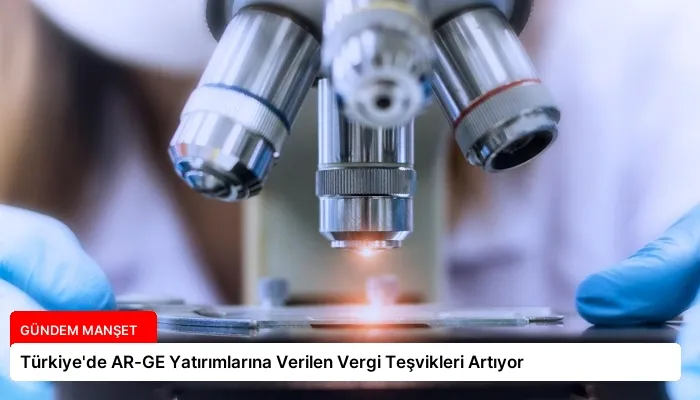 Türkiye’de AR-GE Yatırımlarına Verilen Vergi Teşvikleri Artıyor