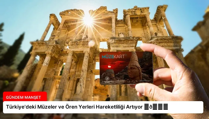 Türkiye’deki Müzeler ve Ören Yerleri Hareketliliği Artıyor ⏬👇