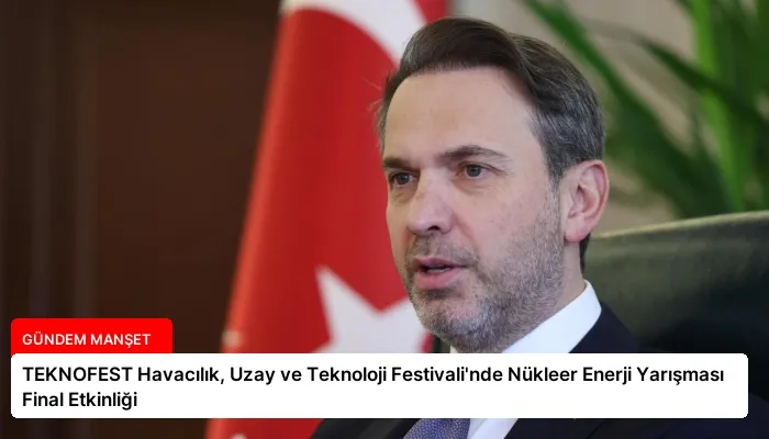 TEKNOFEST Havacılık, Uzay ve Teknoloji Festivali’nde Nükleer Enerji Yarışması Final Etkinliği