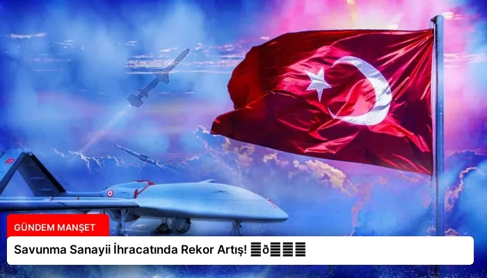 Savunma Sanayii İhracatında Rekor Artış! ⏬👇