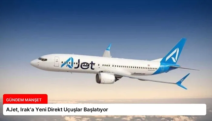 AJet, Irak’a Yeni Direkt Uçuşlar Başlatıyor