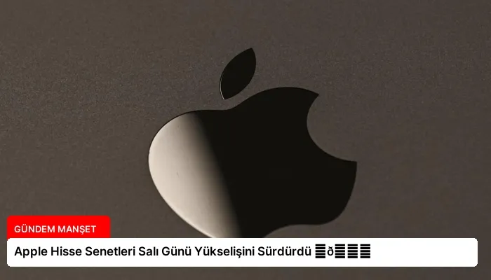 Apple Hisse Senetleri Salı Günü Yükselişini Sürdürdü ⏬👇