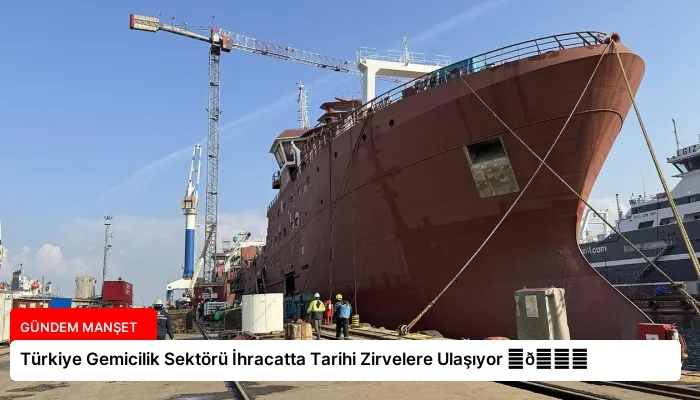 Türkiye Gemicilik Sektörü İhracatta Tarihi Zirvelere Ulaşıyor ⏬👇