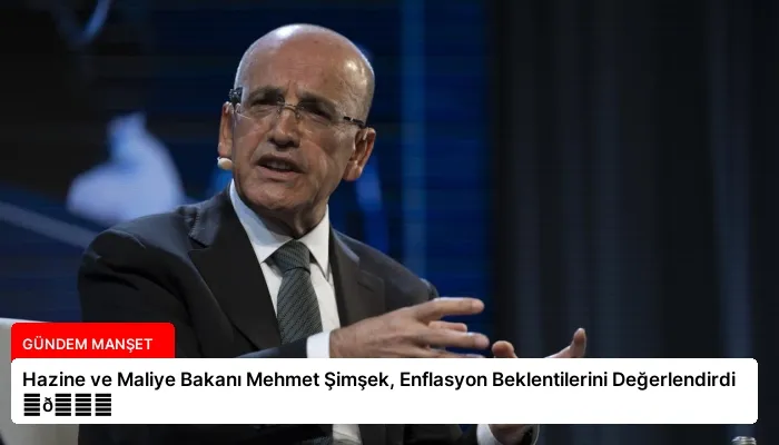 Hazine ve Maliye Bakanı Mehmet Şimşek, Enflasyon Beklentilerini Değerlendirdi ⏬👇